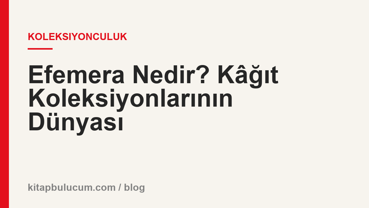 Efemera Nedir? Kâğıt Koleksiyonlarının Dünyası