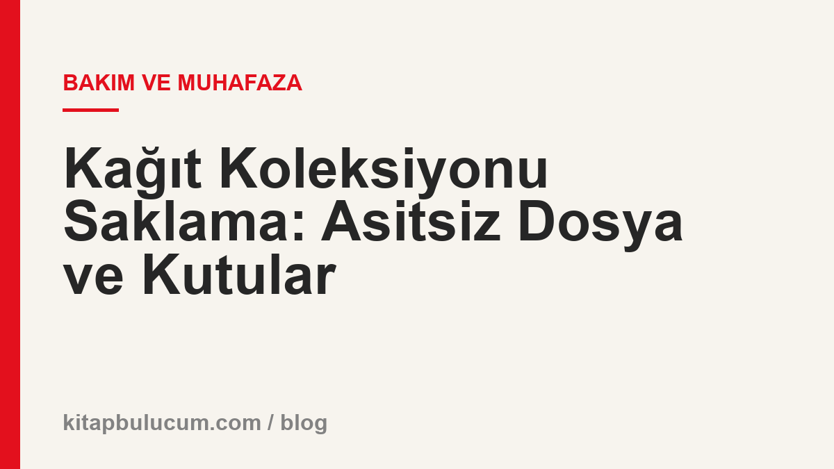 Kağıt Koleksiyonu Saklama: Asitsiz Dosya ve Kutular