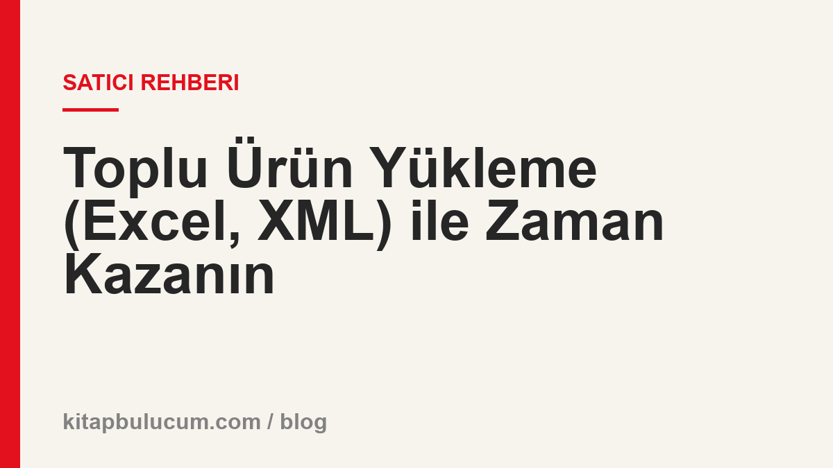 Toplu Ürün Yükleme (Excel, XML) ile Zaman Kazanın